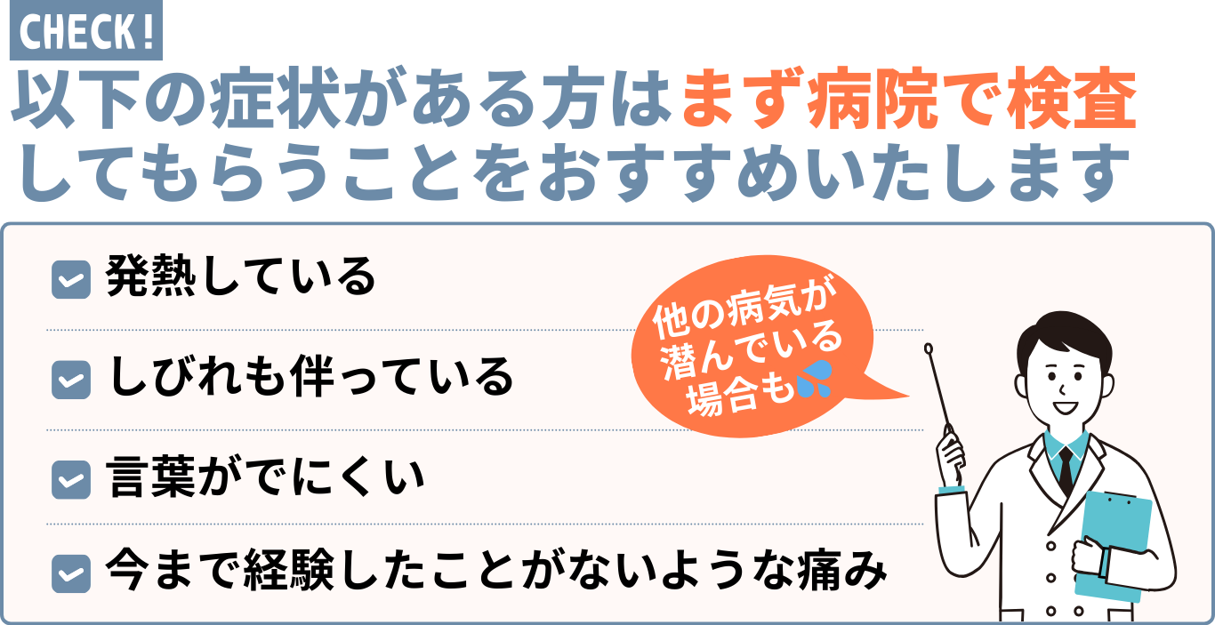 以下の症状がある方はまず病院で検査 してもらうことをおすすめいたします